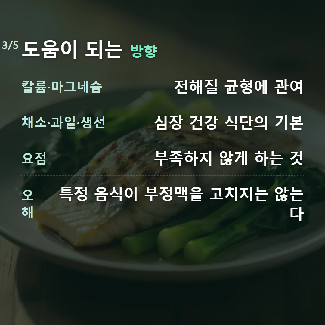 도움이 되는 방향 — 칼륨·마그네슘 전해질 균형에 관여, 채소·과일·생선 심장 건강 식단의 기본, 요점 부족하지 않게 하는 것, 오해 특정 음식이 부정맥을 고치지는 않는다