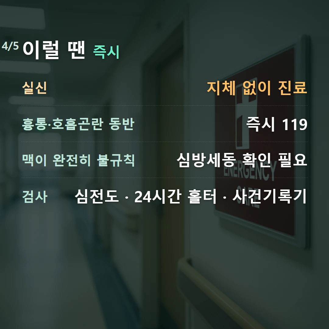 이럴 땐 즉시 — 실신 지체 없이 진료, 흉통·호흡곤란 동반 즉시 119, 맥이 완전히 불규칙 심방세동 확인 필요, 검사 심전도 · 24시간 홀터 · 사건기록기