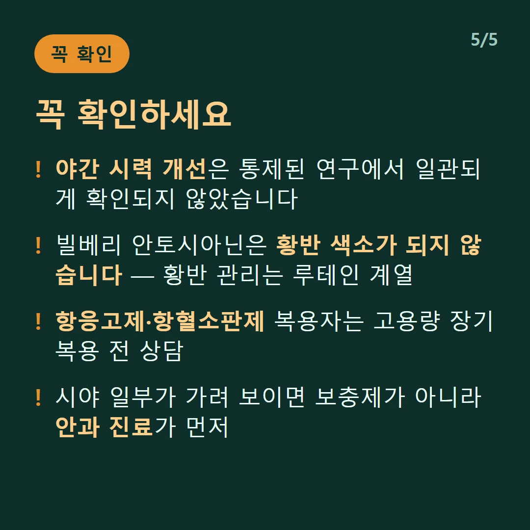 꼭 확인하세요 — 야간 시력 개선은 통제된 연구에서 일관되게 확인되지 않았습니다 / 빌베리 안토시아닌은 황반 색소가 되지 않습니다 — 황반 관리는 루테인 계열 / 항응고제·항혈소판제 복용자는 고용량 장기 복용 전 상담 / 시야 일부가 가려 보이면 보충제가 아니라 안과 진료가 먼저