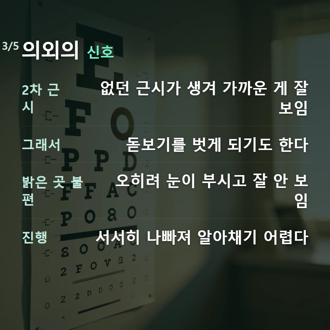 의외의 신호 — 2차 근시 없던 근시가 생겨 가까운 게 잘 보임, 그래서 돋보기를 벗게 되기도 한다, 밝은 곳 불편 오히려 눈이 부시고 잘 안 보임, 진행 서서히 나빠져 알아채기 어렵다