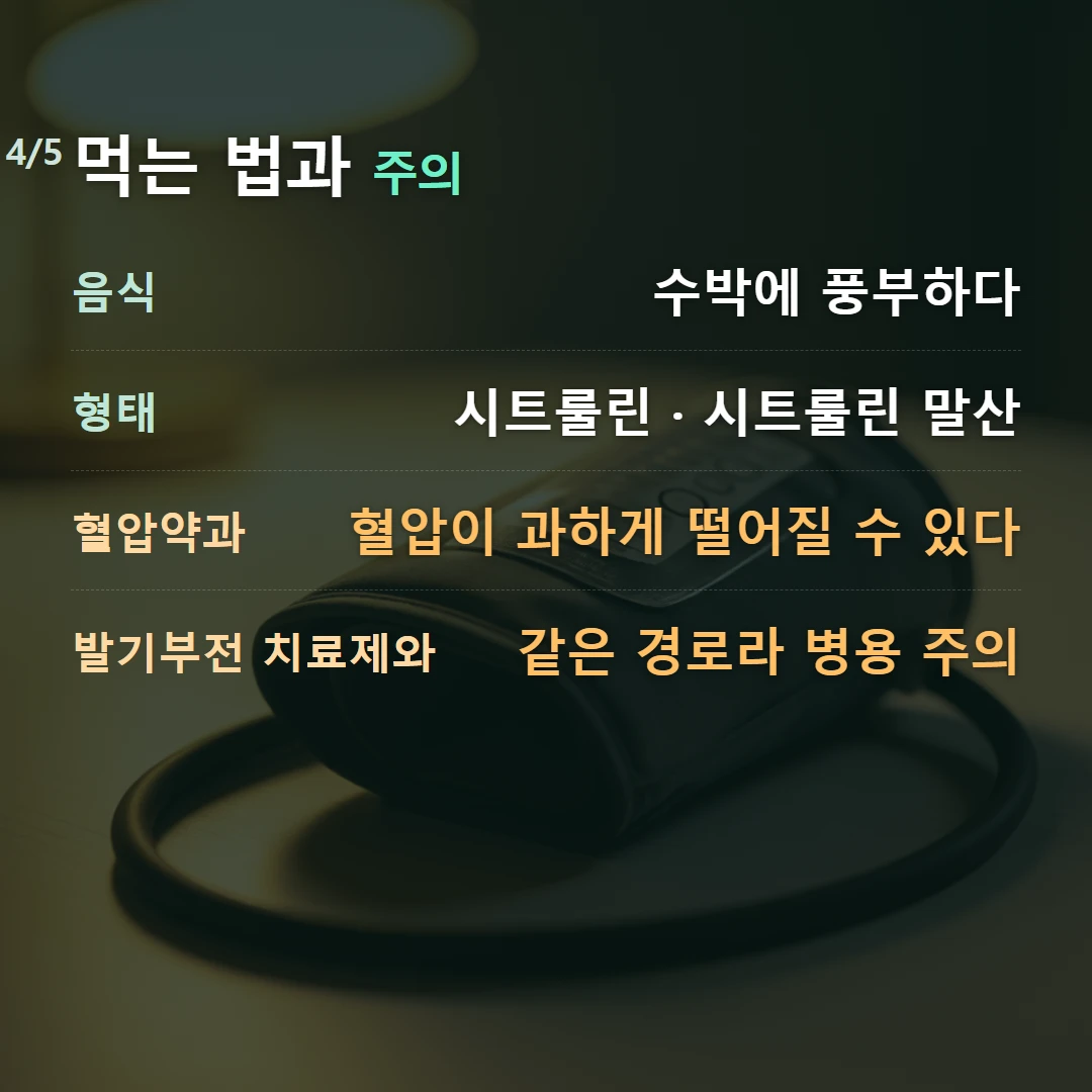 먹는 법과 주의 — 음식 수박에 풍부하다, 형태 시트룰린 · 시트룰린 말산, 혈압약과 혈압이 과하게 떨어질 수 있다, 발기부전 치료제와 같은 경로라 병용 주의
