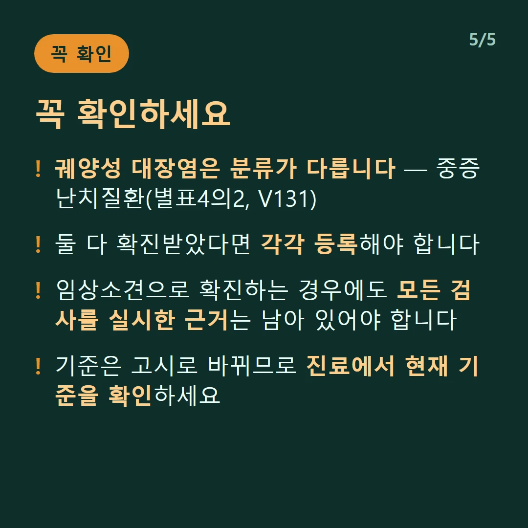 꼭 확인하세요 — 궤양성 대장염은 분류가 다릅니다 — 중증난치질환(별표4의2, V131) / 둘 다 확진받았다면 각각 등록해야 합니다 / 임상소견으로 확진하는 경우에도 모든 검사를 실시한 근거는 남아 있어야 합니다 / 기준은 고시로 바뀌므로 진료에서 현재 기준을 확인하세요