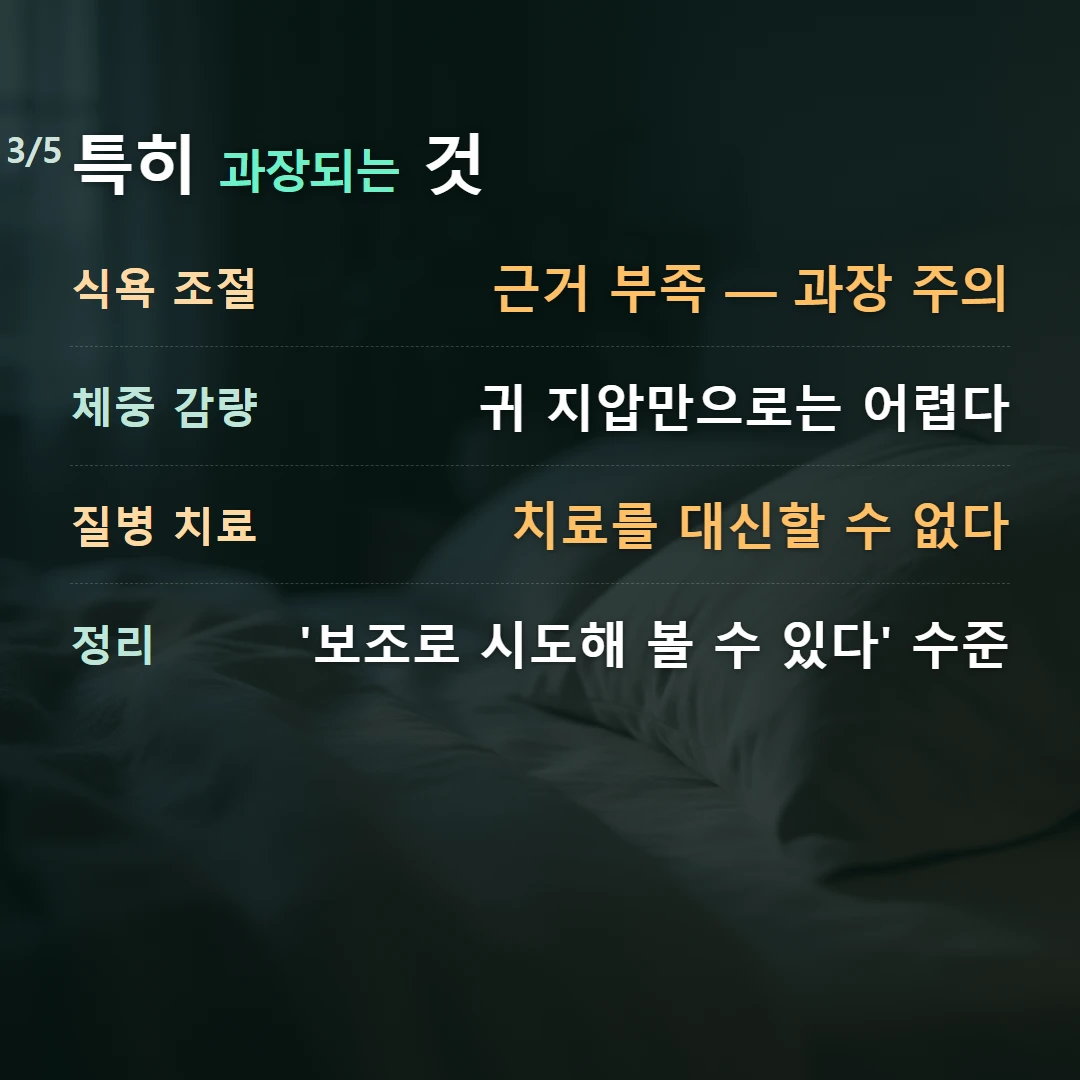 특히 과장되는 것 — 식욕 조절 근거 부족 — 과장 주의, 체중 감량 귀 지압만으로는 어렵다, 질병 치료 치료를 대신할 수 없다, 정리 '보조로 시도해 볼 수 있다' 수준