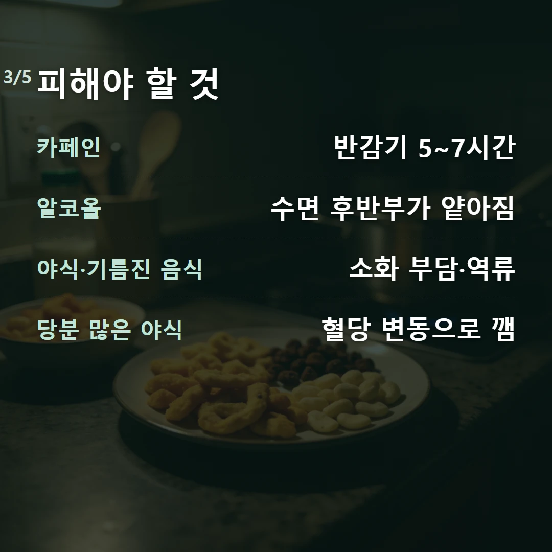 피해야 할 것 — 카페인 반감기 5~7시간, 알코올 수면 후반부가 얕아짐, 야식·기름진 음식 소화 부담·역류, 당분 많은 야식 혈당 변동으로 깸