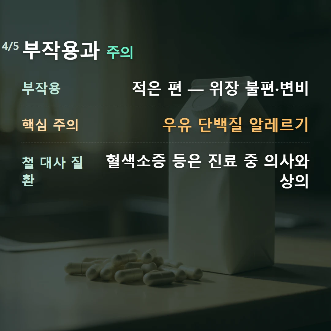 부작용과 주의 — 부작용 적은 편 — 위장 불편·변비, 핵심 주의 우유 단백질 알레르기, 철 대사 질환 혈색소증 등은 진료 중 의사와 상의