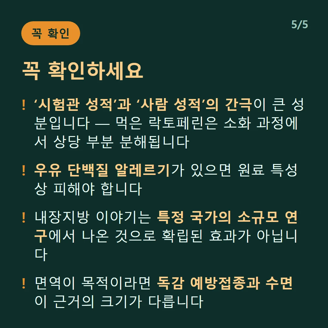 꼭 확인하세요 — ‘시험관 성적’과 ‘사람 성적’의 간극이 큰 성분입니다 — 먹은 락토페린은 소화 과정에서 상당 부분 분해됩니다 / 우유 단백질 알레르기가 있으면 원료 특성상 피해야 합니다 / 내장지방 이야기는 특정 국가의 소규모 연구에서 나온 것으로 확립된 효과가 아닙니다 / 면역이 목적이라면 독감 예방접종과 수면이 근거의 크기가 다릅니다