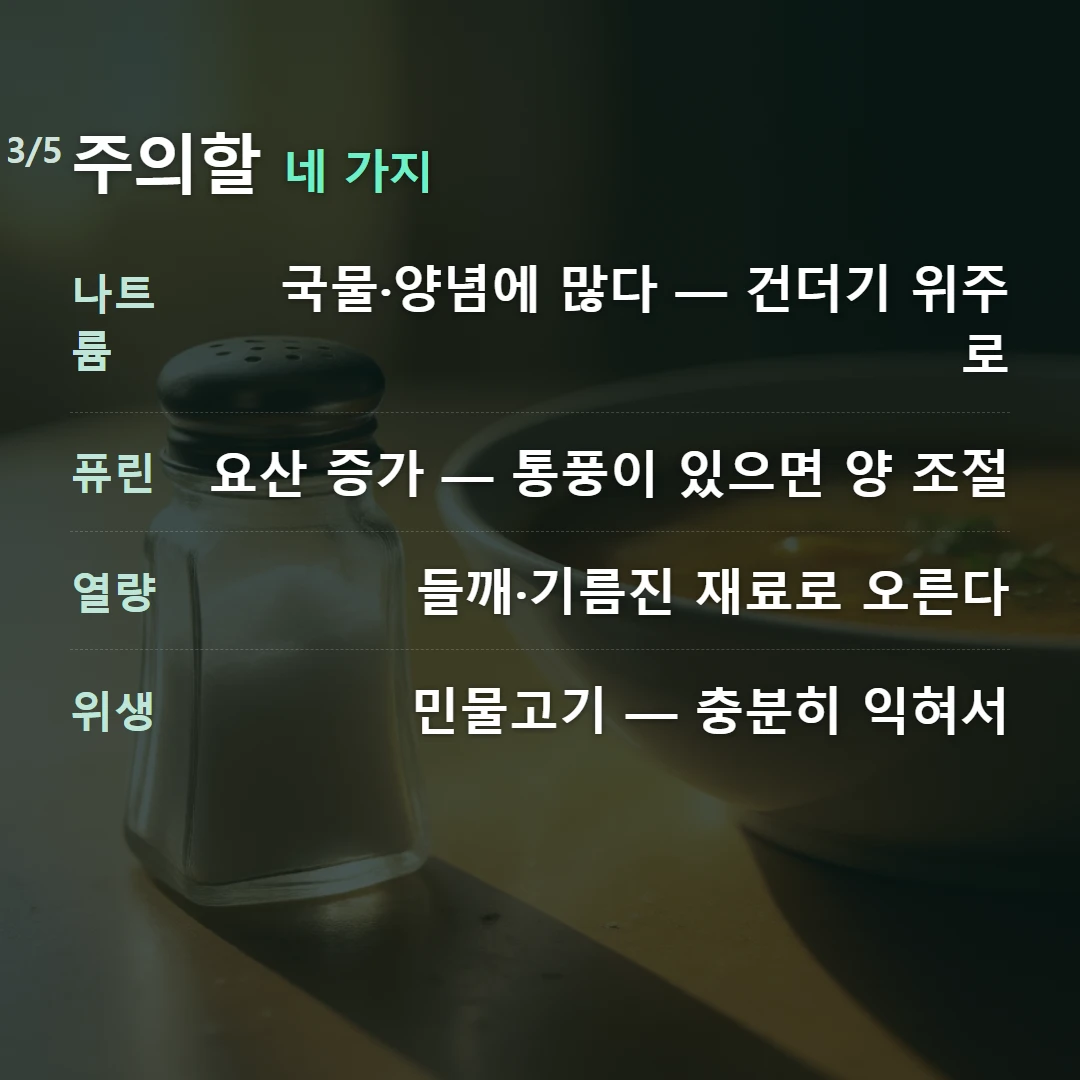 주의할 네 가지 — 나트륨 국물·양념에 많다 — 건더기 위주로, 퓨린 요산 증가 — 통풍이 있으면 양 조절, 열량 들깨·기름진 재료로 오른다, 위생 민물고기 — 충분히 익혀서