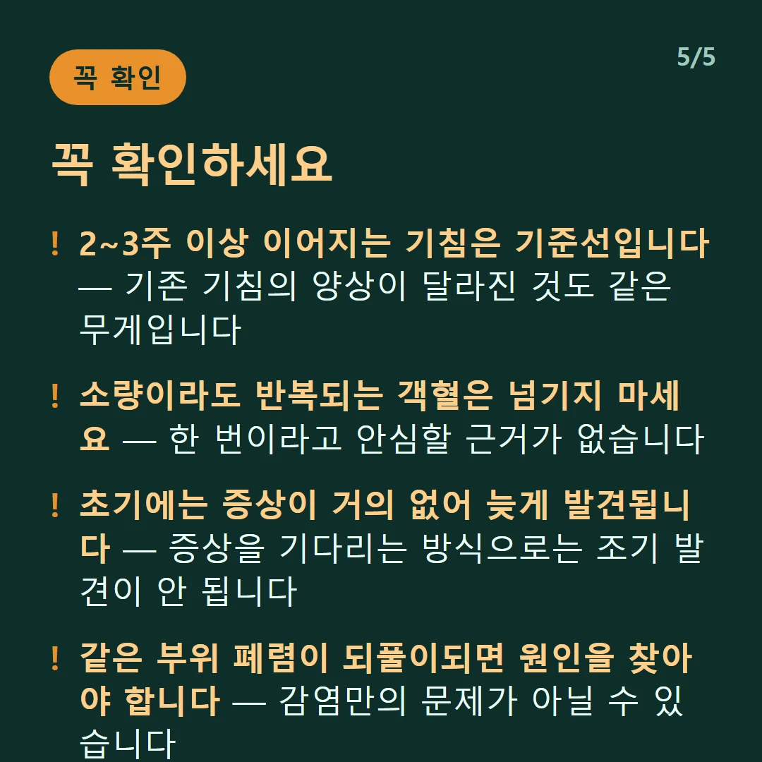 꼭 확인하세요 — 2~3주 이상 이어지는 기침은 기준선입니다 — 기존 기침의 양상이 달라진 것도 같은 무게입니다 / 소량이라도 반복되는 객혈은 넘기지 마세요 — 한 번이라고 안심할 근거가 없습니다 / 초기에는 증상이 거의 없어 늦게 발견됩니다 — 증상을 기다리는 방식으로는 조기 발견이 안 됩니다 / 같은 부위 폐렴이 되풀이되면 원인을 찾아야 합니다 — 감염만의 문제가 아닐 수 있습니다