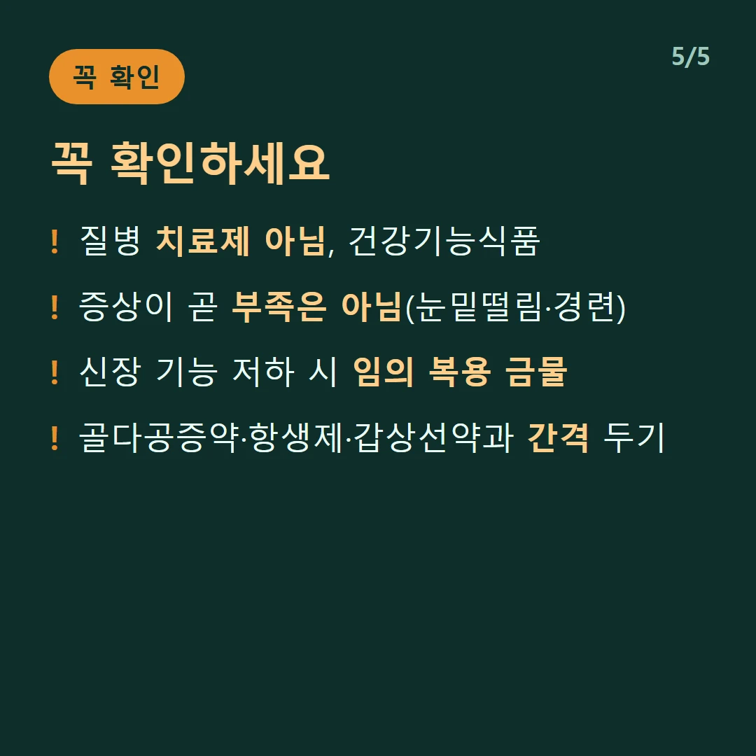 꼭 확인하세요 — 질병 치료제 아님, 건강기능식품 / 증상이 곧 부족은 아님(눈밑떨림·경련) / 신장 기능 저하 시 임의 복용 금물 / 골다공증약·항생제·갑상선약과 간격 두기
