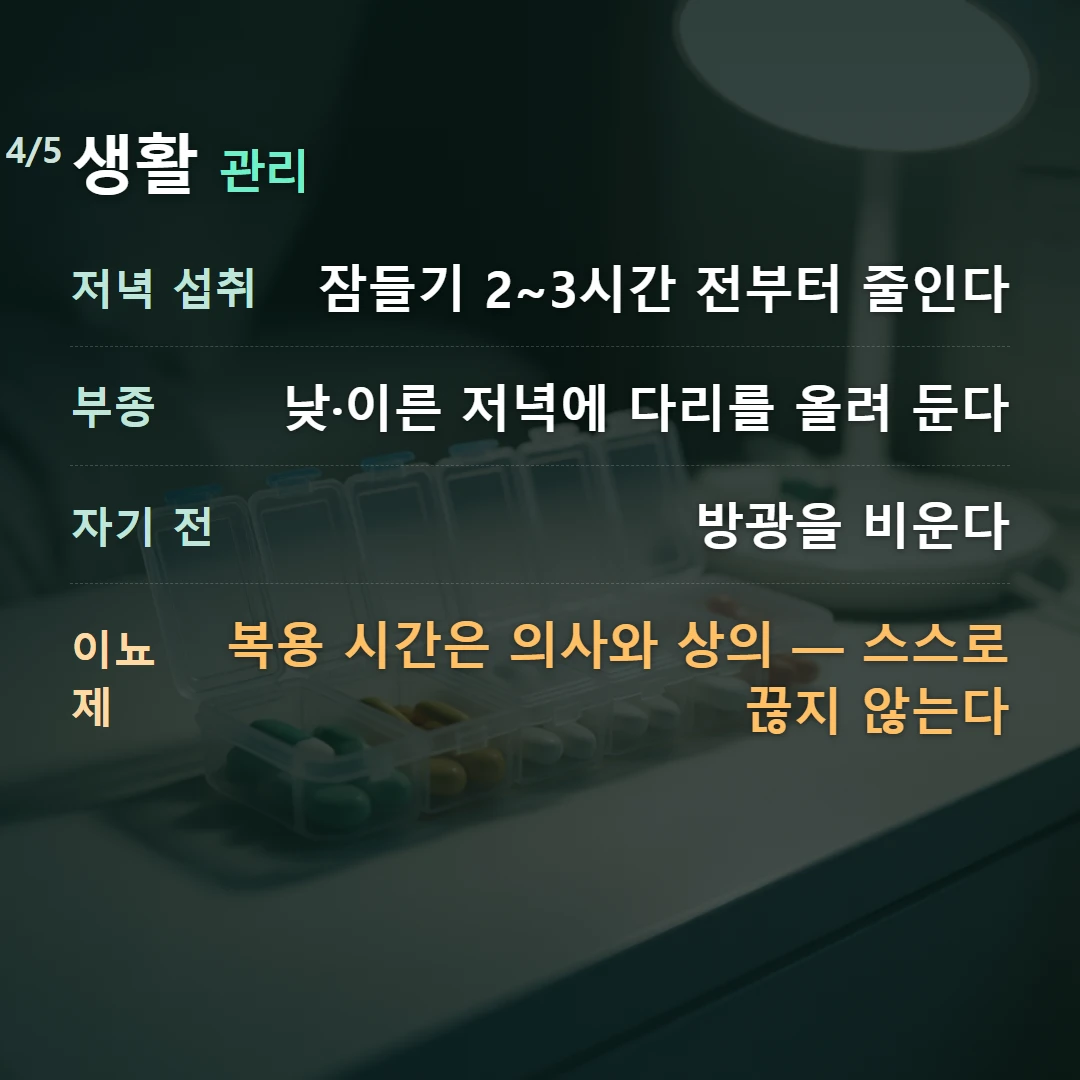 생활 관리 — 저녁 섭취 잠들기 2~3시간 전부터 줄인다, 부종 낮·이른 저녁에 다리를 올려 둔다, 자기 전 방광을 비운다, 이뇨제 복용 시간은 의사와 상의 — 스스로 끊지 않는다