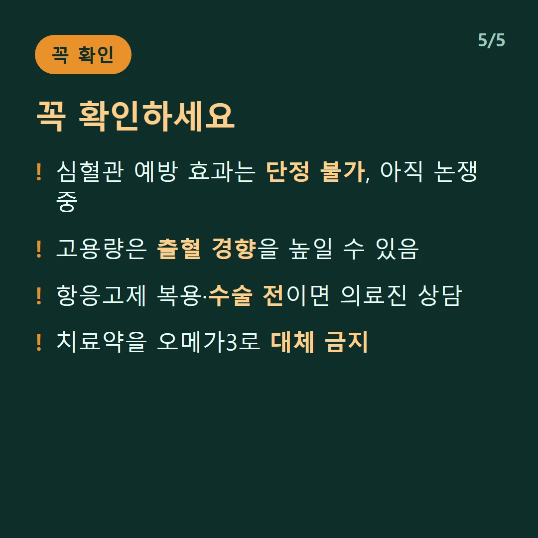 꼭 확인하세요 — 심혈관 예방 효과는 단정 불가, 아직 논쟁 중 / 고용량은 출혈 경향을 높일 수 있음 / 항응고제 복용·수술 전이면 의료진 상담 / 치료약을 오메가3로 대체 금지