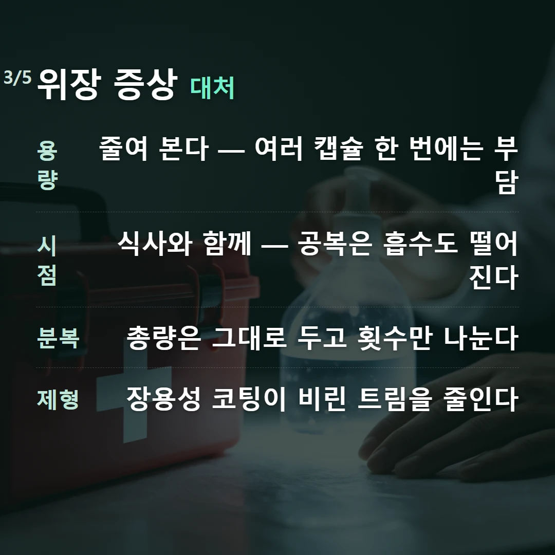 위장 증상 대처 — 용량 줄여 본다 — 여러 캡슐 한 번에는 부담, 시점 식사와 함께 — 공복은 흡수도 떨어진다, 분복 총량은 그대로 두고 횟수만 나눈다, 제형 장용성 코팅이 비린 트림을 줄인다