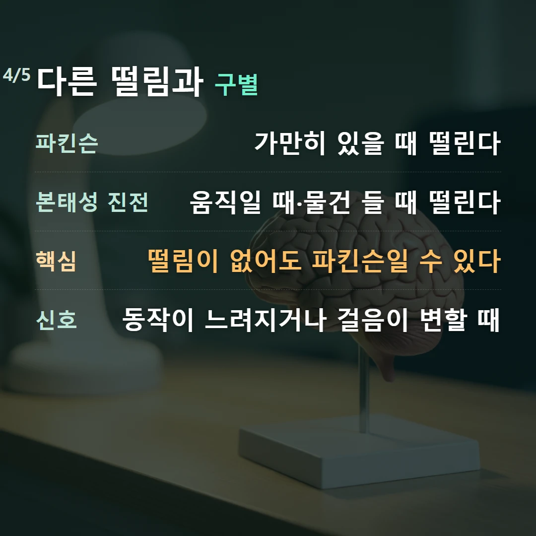 다른 떨림과 구별 — 파킨슨 가만히 있을 때 떨린다, 본태성 진전 움직일 때·물건 들 때 떨린다, 핵심 떨림이 없어도 파킨슨일 수 있다, 신호 동작이 느려지거나 걸음이 변할 때