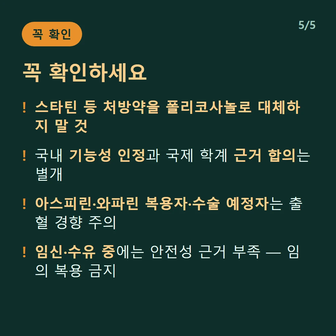 꼭 확인하세요 — 스타틴 등 처방약을 폴리코사놀로 대체하지 말 것 / 국내 기능성 인정과 국제 학계 근거 합의는 별개 / 아스피린·와파린 복용자·수술 예정자는 출혈 경향 주의 / 임신·수유 중에는 안전성 근거 부족 — 임의 복용 금지