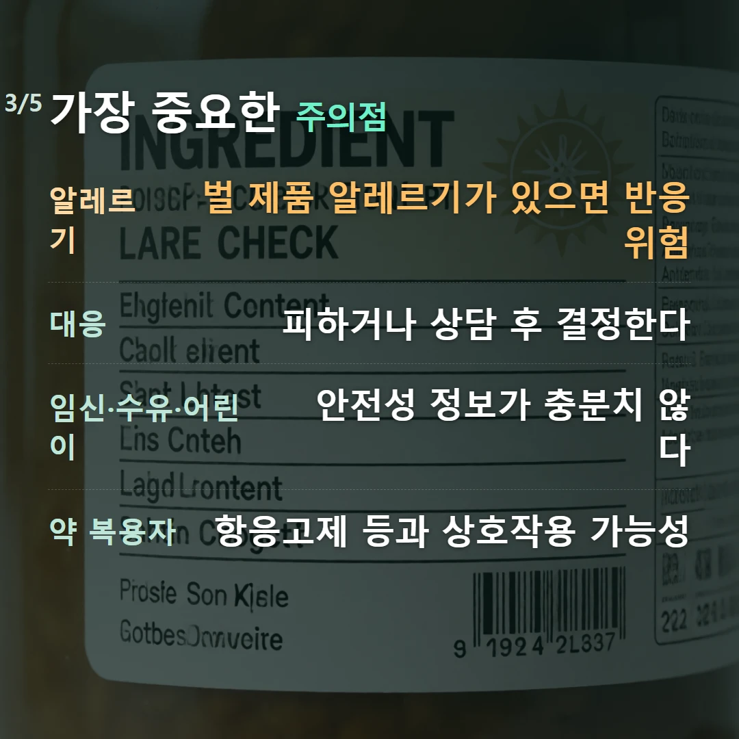 가장 중요한 주의점 — 알레르기 벌 제품 알레르기가 있으면 반응 위험, 대응 피하거나 상담 후 결정한다, 임신·수유·어린이 안전성 정보가 충분치 않다, 약 복용자 항응고제 등과 상호작용 가능성