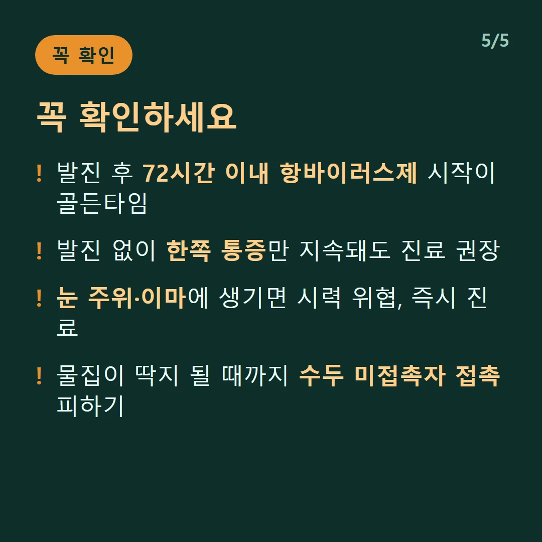 꼭 확인하세요 — 발진 후 72시간 이내 항바이러스제 시작이 골든타임 / 발진 없이 한쪽 통증만 지속돼도 진료 권장 / 눈 주위·이마에 생기면 시력 위협, 즉시 진료 / 물집이 딱지 될 때까지 수두 미접촉자 접촉 피하기