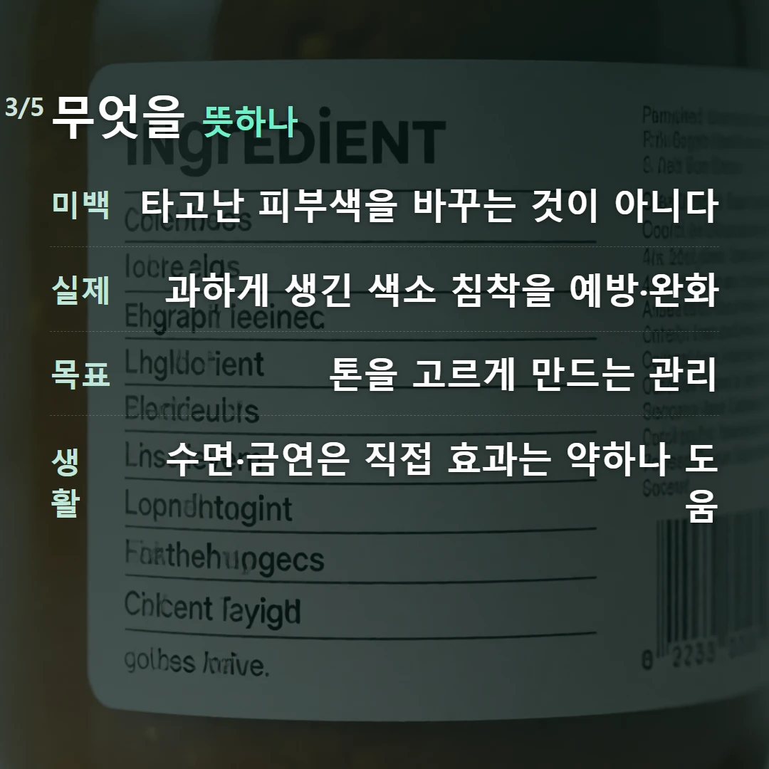 무엇을 뜻하나 — 미백 타고난 피부색을 바꾸는 것이 아니다, 실제 과하게 생긴 색소 침착을 예방·완화, 목표 톤을 고르게 만드는 관리, 생활 수면·금연은 직접 효과는 약하나 도움