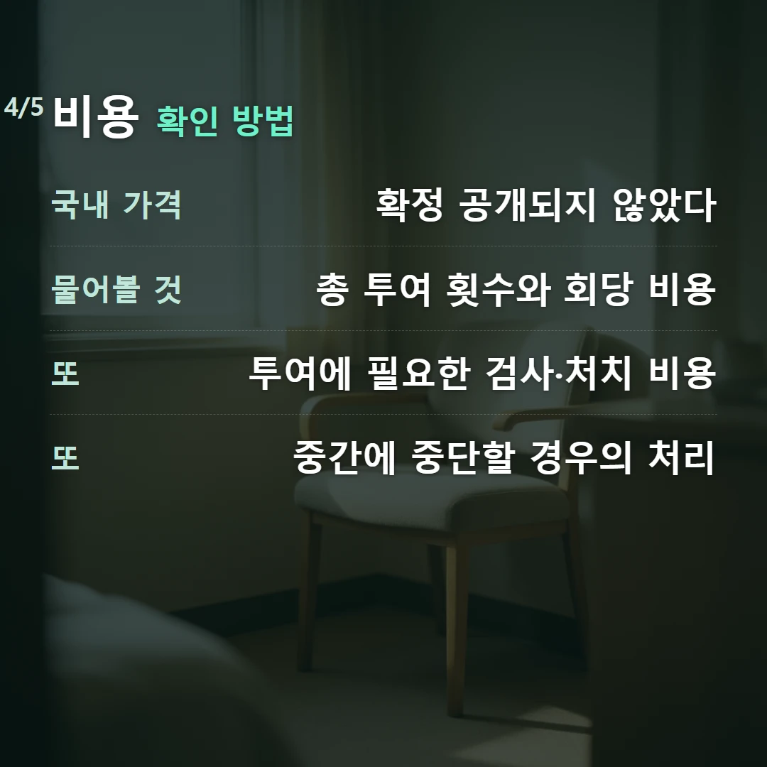 비용 확인 방법 — 국내 가격 확정 공개되지 않았다, 물어볼 것 총 투여 횟수와 회당 비용, 또 투여에 필요한 검사·처치 비용, 또 중간에 중단할 경우의 처리