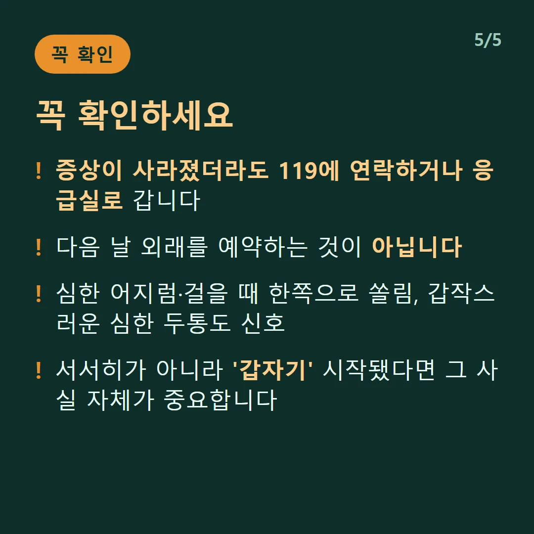 꼭 확인하세요 — 증상이 사라졌더라도 119에 연락하거나 응급실로 갑니다 / 다음 날 외래를 예약하는 것이 아닙니다 / 심한 어지럼·걸을 때 한쪽으로 쏠림, 갑작스러운 심한 두통도 신호 / 서서히가 아니라 '갑자기' 시작됐다면 그 사실 자체가 중요합니다