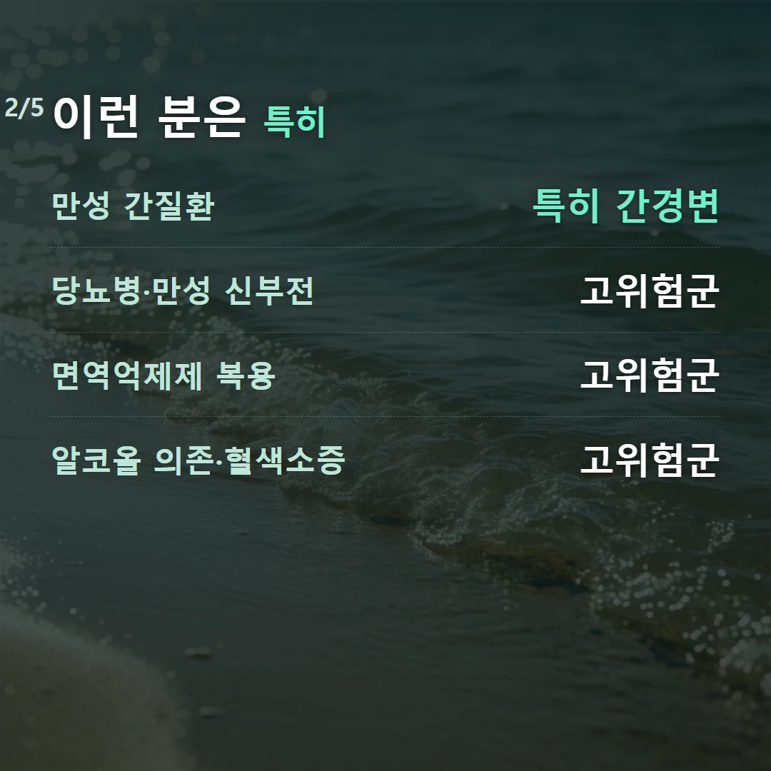 이런 분은 특히 — 만성 간질환 특히 간경변, 당뇨병·만성 신부전 고위험군, 면역억제제 복용 고위험군, 알코올 의존·혈색소증 고위험군